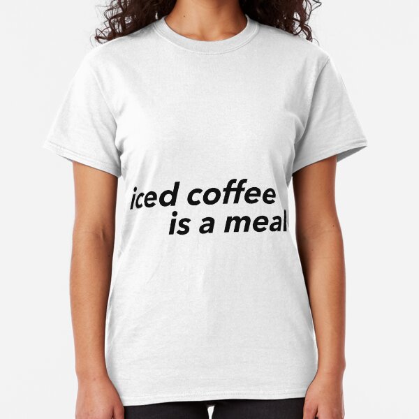 iced coffee is a meal Classic T-Shirt