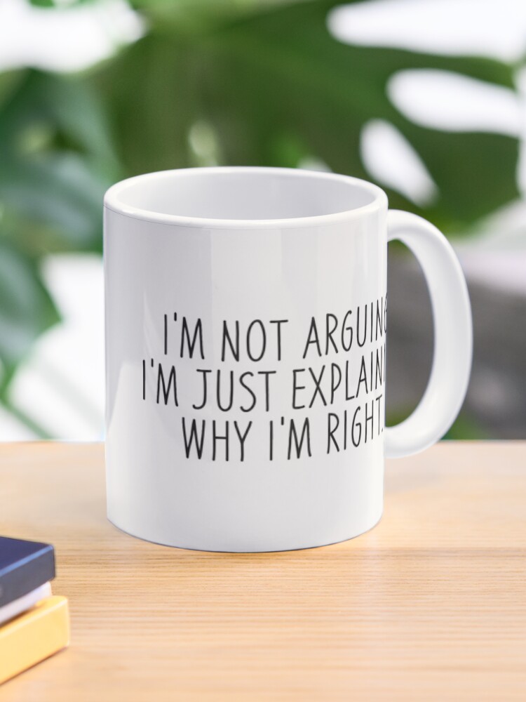Coffee Mugs with Funny Sayings Im Not Arguing Mug Im Not Arguing I'm Just Explaining Why I'm Right Funny Coffee Mug Funny Mugs for Men
