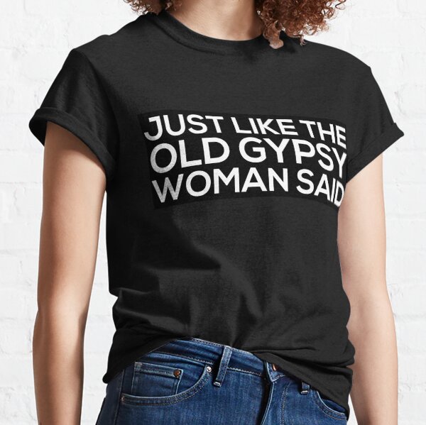 Just Like The Old Gypsy Woman Said Classic T-Shirt