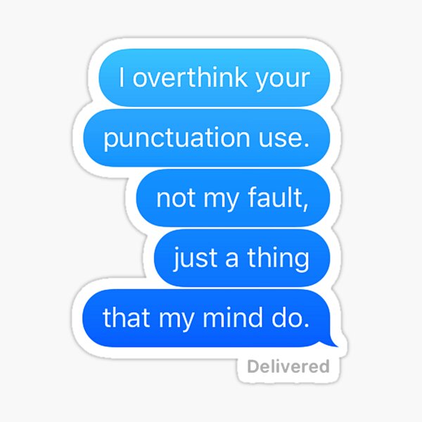 I overthink your punctuation use. Not my fault, just a thing that my mind do. Sticker