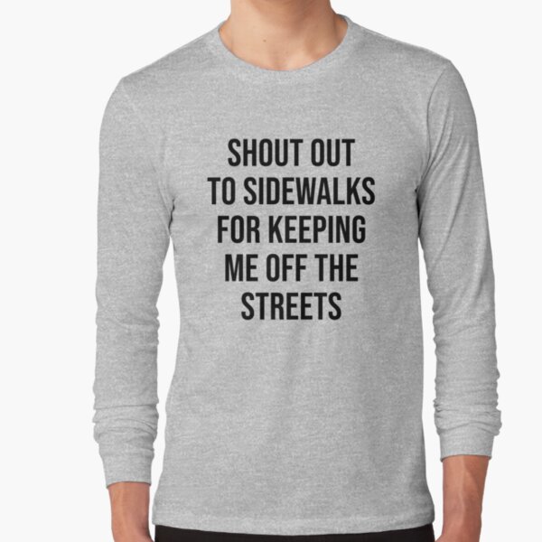 Shout Out To Sidewalks For Keeping Me Off The Streets T-Shirt Shout Out To Sidewalks For Keeping Me Off The Streets T-Shirt