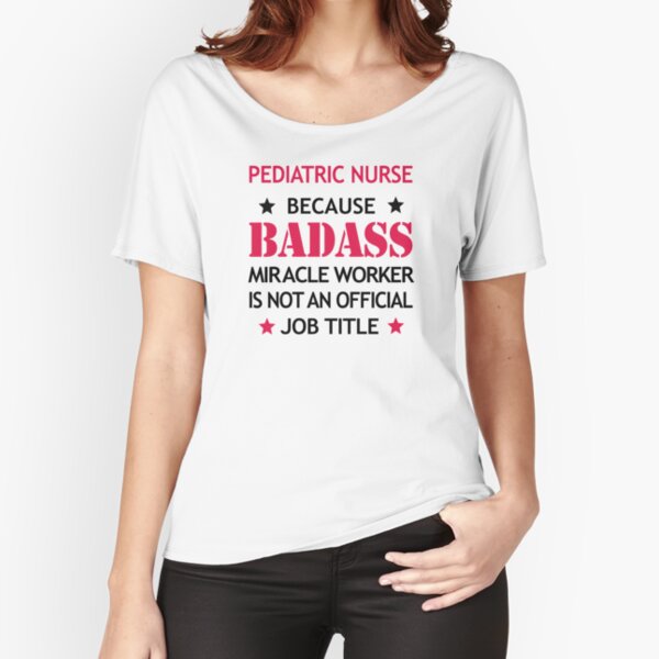 Pediatric Nurse Badass Birthday Funny Christmas Cool Gift Relaxed Fit T-Shirt