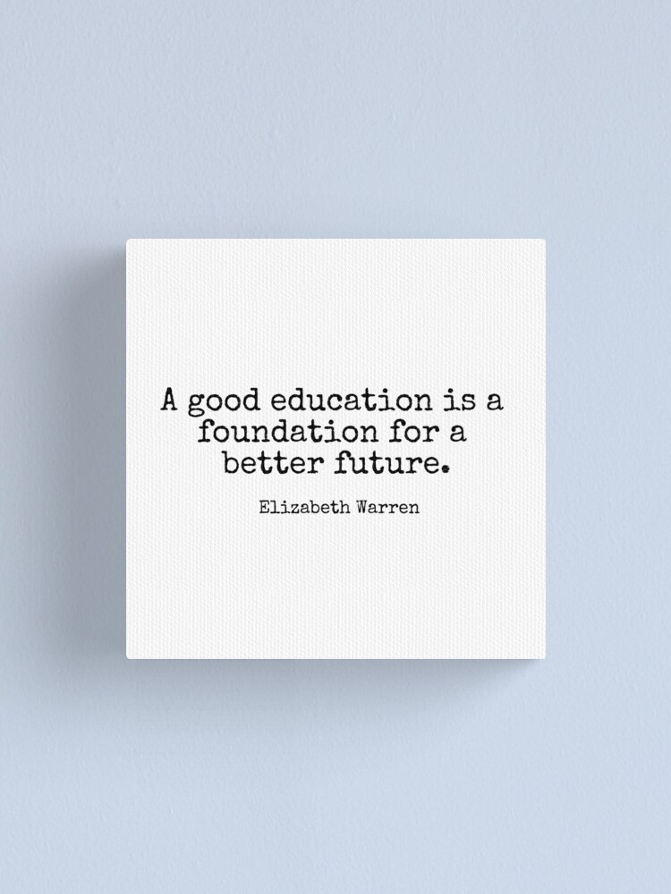 A good education is a foundation for a better future. - Elizabeth Warren"  Canvas Print by corbrand | Redbubble