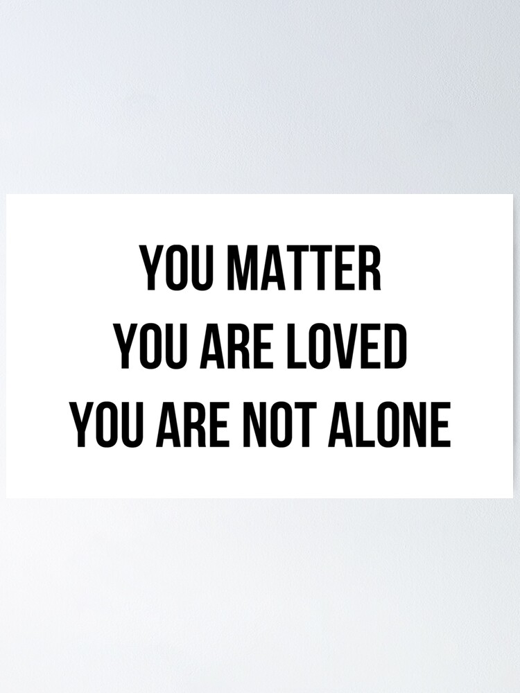 You Matter You Are Loved Your Are Not Alone - Mental Health Awareness Quote" Poster By Timorouseclectc | Redbubble