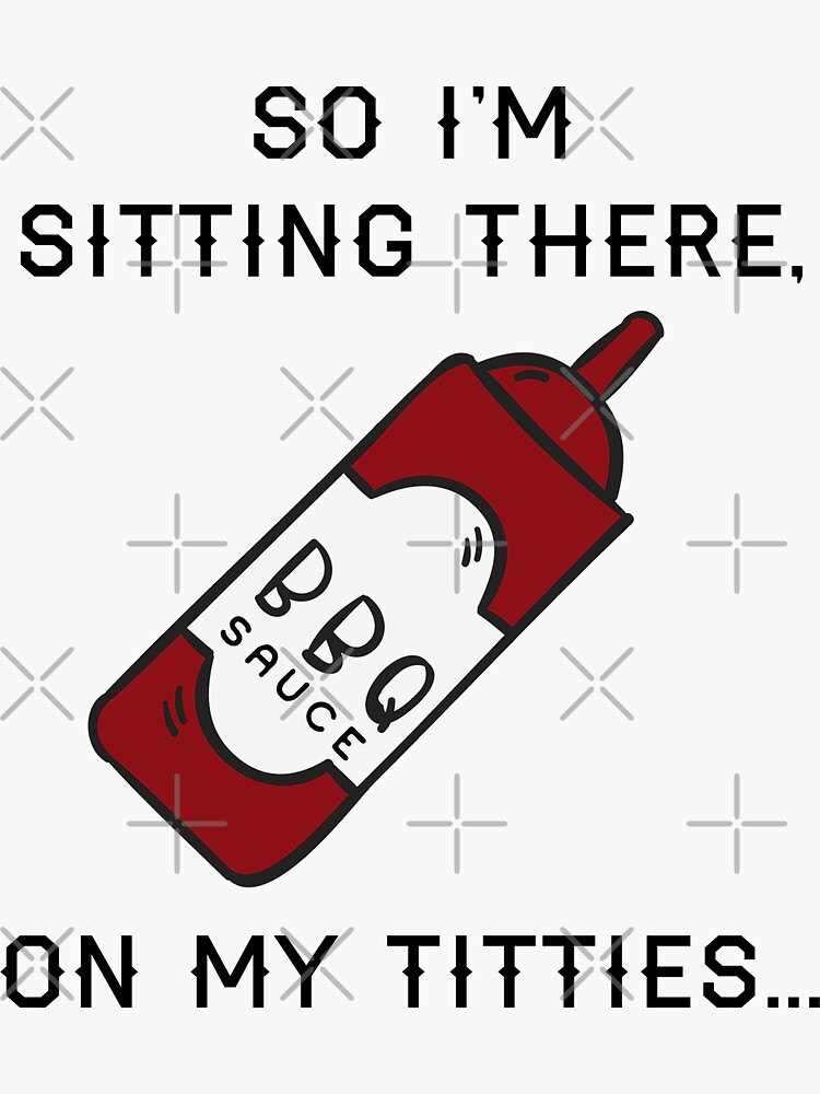 So I'm Sitting There Barbeque Sauce On My Titties "so I'm sitting there, BBQ sauce on my titties" Sticker for Sale by