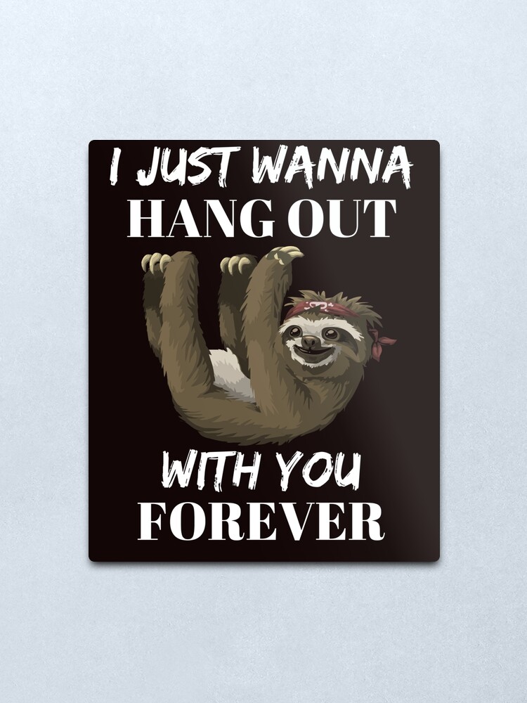 I Just Wanna Hang Out With You Forever Metal Print By Thriftylady Redbubble