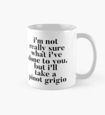I'm not really sure what I've done to you But I'll take a Pinot Grigio Mug