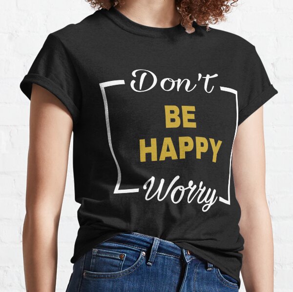 Dont Worry Be Happy Clothing | Redbubble