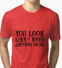You look like I need another drink Tri-blend T-Shirt
