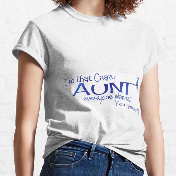 I'm that crazy Aunt everyone warned you about gift options Classic T-Shirt
