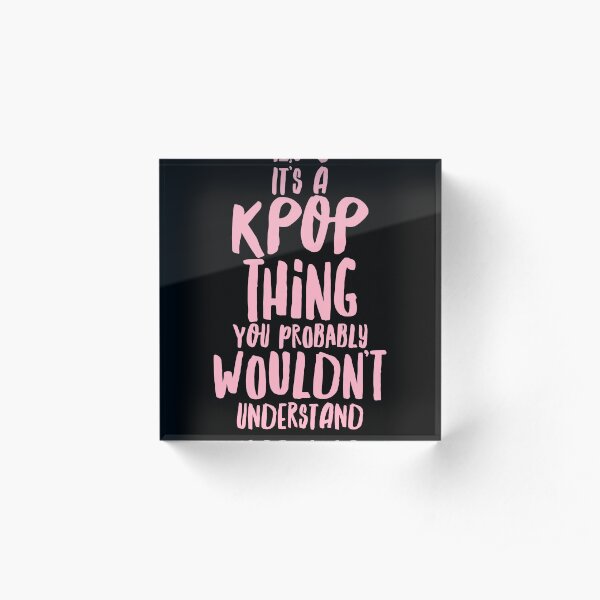 It's a KPOP thing Acrylic Block