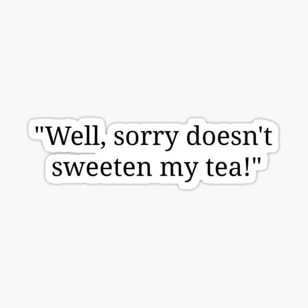 Sorry doesn't sweeten my tea Sticker