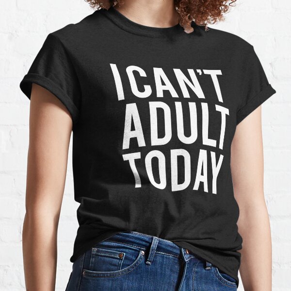 I Can't Adult Today Shirt, Funny Shirts, Funny T-shirt Sayings, I can't  Adult today Essential T-Shirt for Sale by AyoubArt10