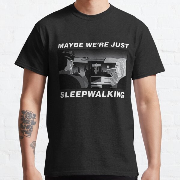 Maybe we're just sleepwalking Classic T-Shirt