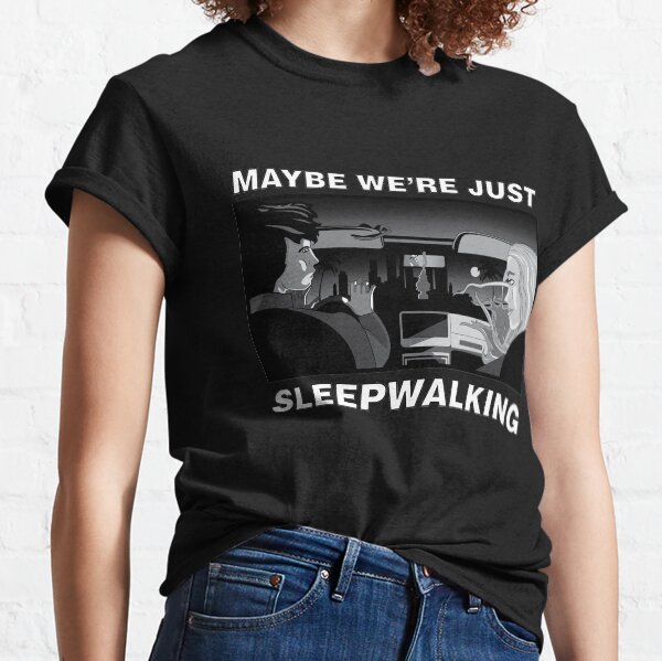 Maybe we're just sleepwalking Classic T-Shirt