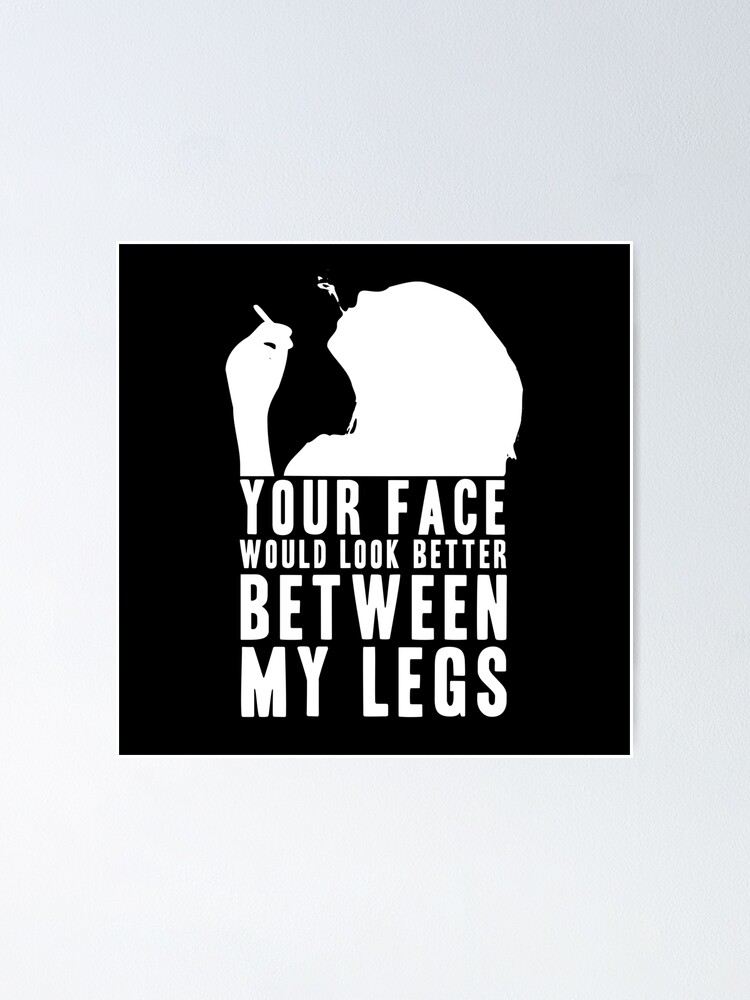 YOUR FACE WOULD LOOK BETTER BETWEEN MY LEGS! GIFT | Sticker