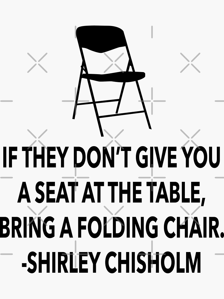 "If they don't give you a seat at the table, bring a folding chair