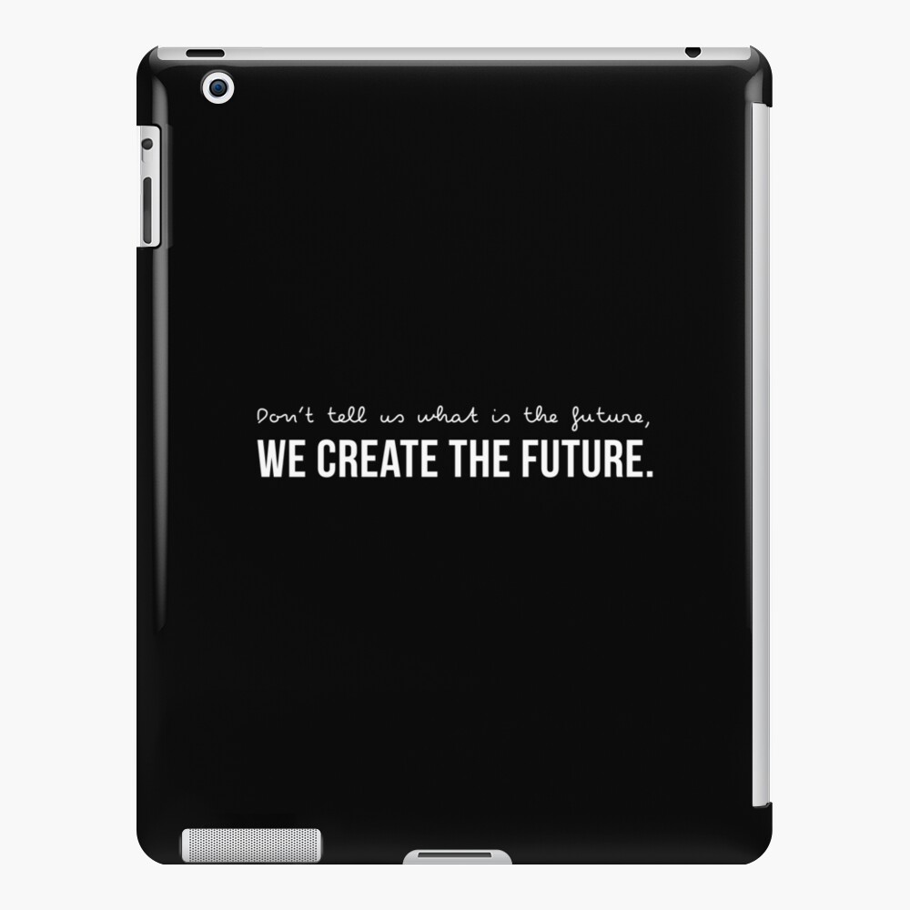 Don't tell us WHAT IS THE FUTURE, WE CREATE the future! iPad Case & Skin