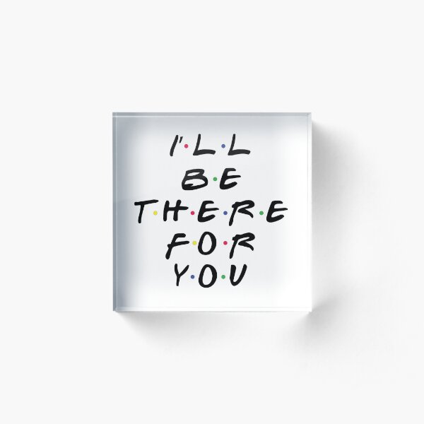 I'll Be There For You Acrylic Block