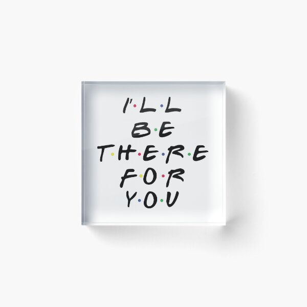 I'll Be There For You Acrylic Block