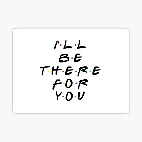 i-ll-be-there-for-you-sticker-for-sale-by-rikkifrants-redbubble