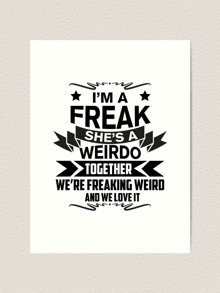 Im A Freak Shes A Weirdo Together Were Freaking Weird And We Love It Art Print For Sale 