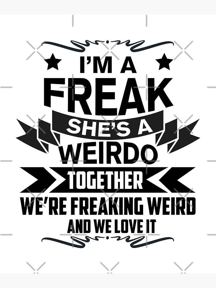 I M A Freak She S A Weirdo Together We Re Freaking Weird And We Love It Art Print For Sale