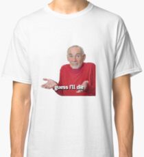 Guess I'll die Classic T-Shirt