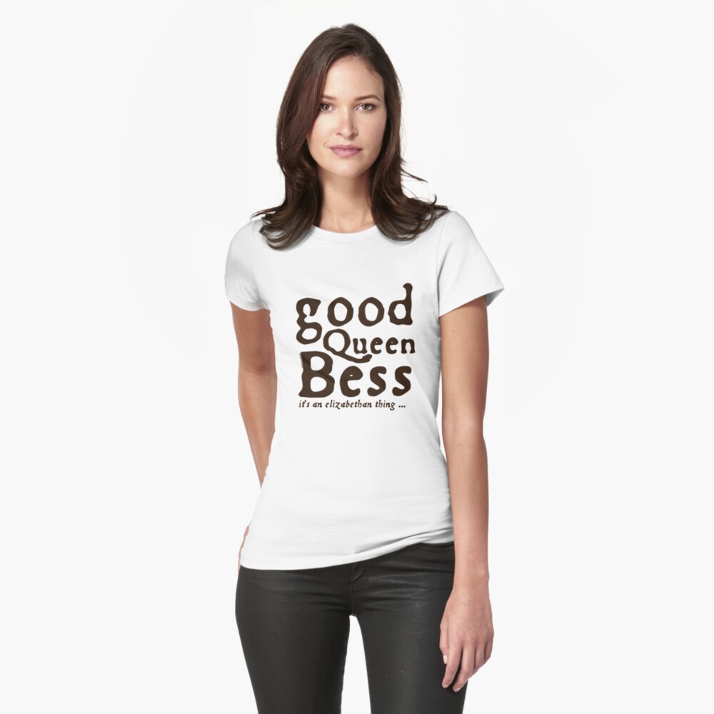 Good Queen Bess – it’s an Elizabethan thing Fitted T-Shirt
