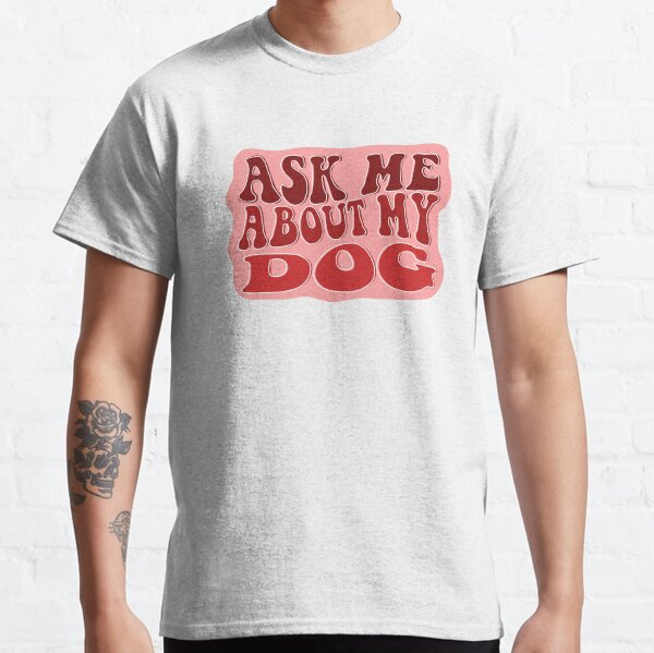 Ask Me About My Dog Classic T-Shirt