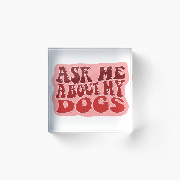 Ask Me About My Dogs Acrylic Block
