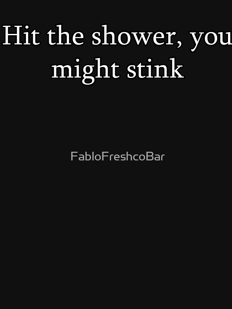"Hit the Shower you might stink" Tshirt for Sale by FabloFreshcoBar