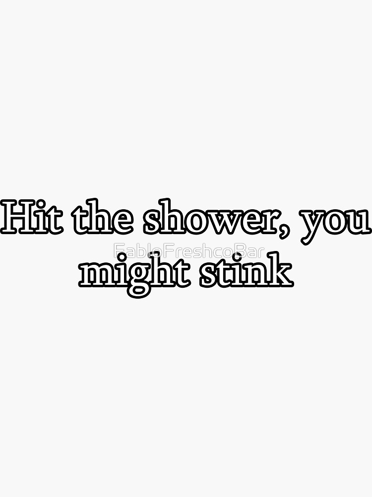 "Hit the Shower you might stink" Sticker for Sale by FabloFreshcoBar