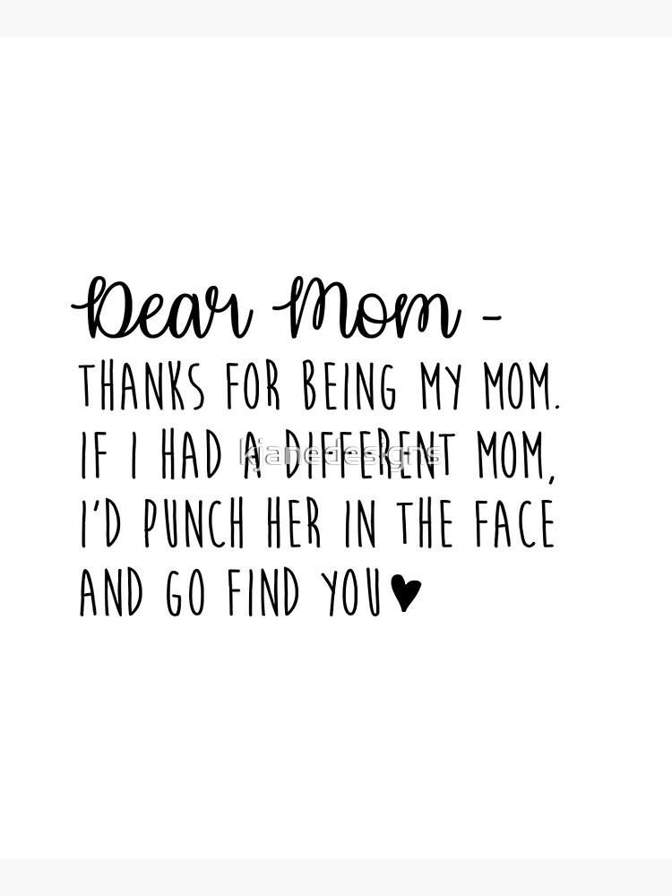 Dear Mom Thanks For Being My Mom If I Had A Different Mom Funny