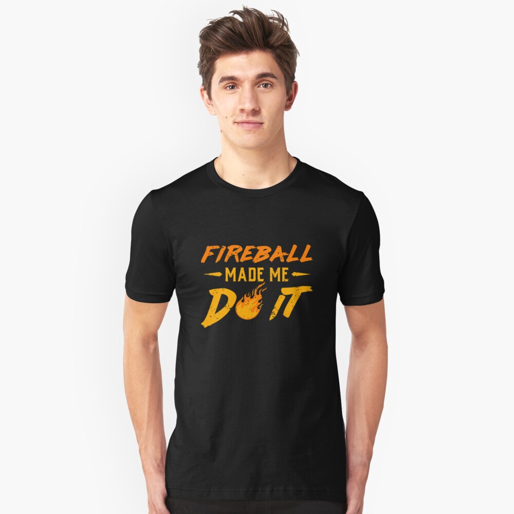 fireball made me do it shirt