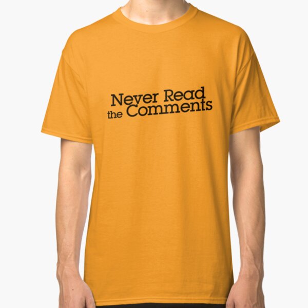 Never read the comments Classic T-Shirt