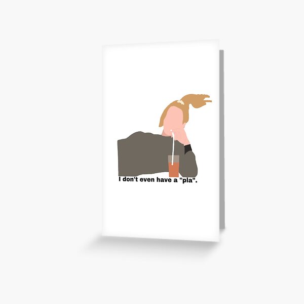I don't even have a "pla" Greeting Card