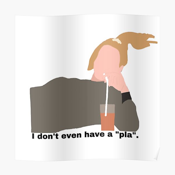 I don't even have a "pla" Poster