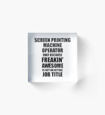 Screen Printing Machine Operator Freaking Awesome Funny Gift Idea for Coworker Employee Office Gag Job Title Joke Acrylic Block