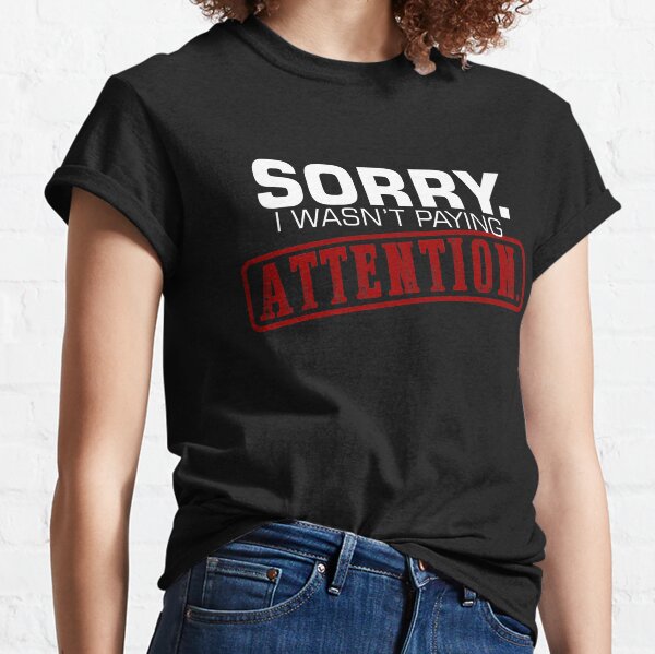 Sorry I Wasnt Paying Attention T Shirts Redbubble