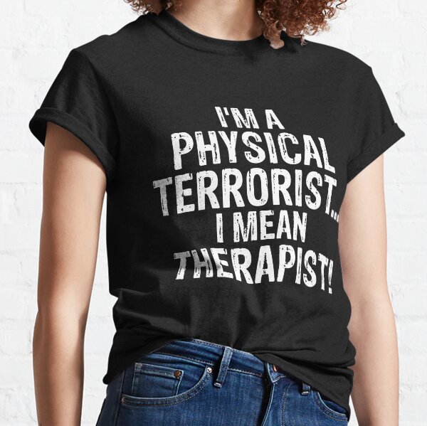 I'm A Physical Terrorist...I Mean Therapist! Classic T-Shirt