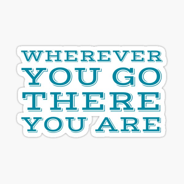 Wherever you go, there you are Sticker