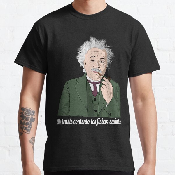 Me tenéis contento los físicos cuánticos Camiseta clásica