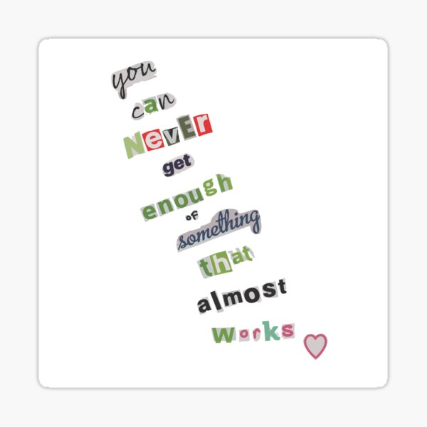 "You can never get enough of something that almost works V2" Sticker