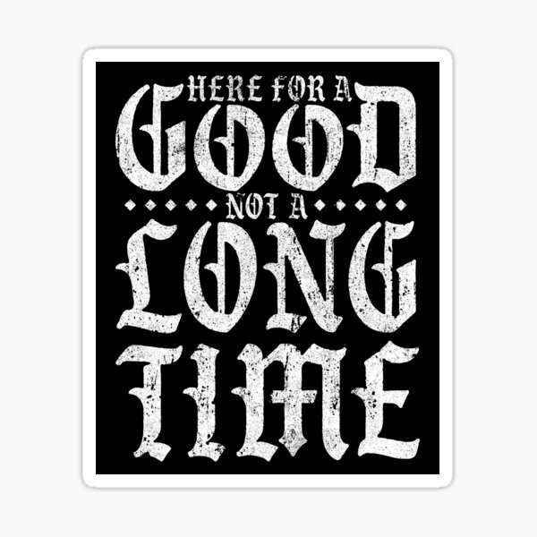 here-for-a-good-not-a-long-time-sticker-by-huckblade-redbubble