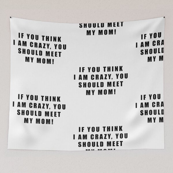 Item preview, IF YOU THINK I AM CRAZY, YOU SHOULD MEET MY MOM! designed and sold by JamesandLuis.