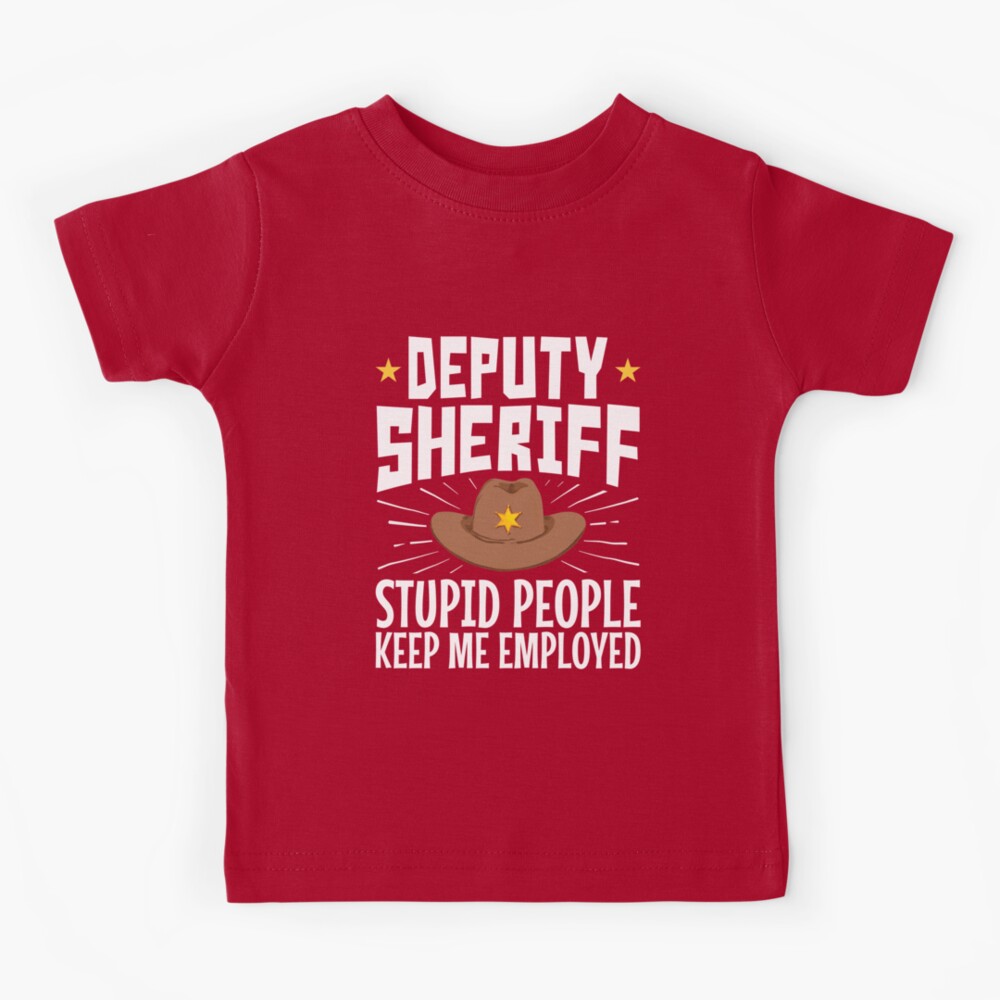 Deputy Sheriff Stupid People Keep Me Employed Kids T-Shirt for Sale by  jaygo