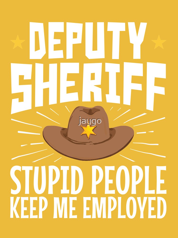 Deputy Sheriff Stupid People Keep Me Employed Essential T-Shirt for Sale  by jaygo