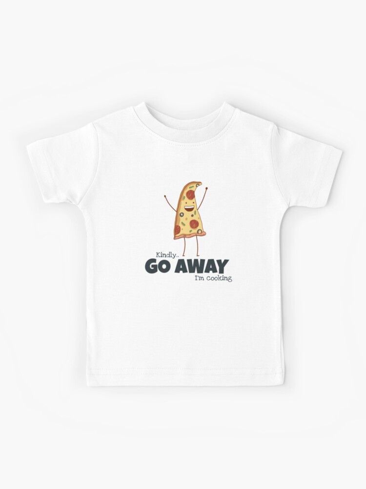 Funny Pizza Kindly Go Away I'm Cooking Foodie Tee Food Lover Unisex  Gift Shirt Kids T-Shirt