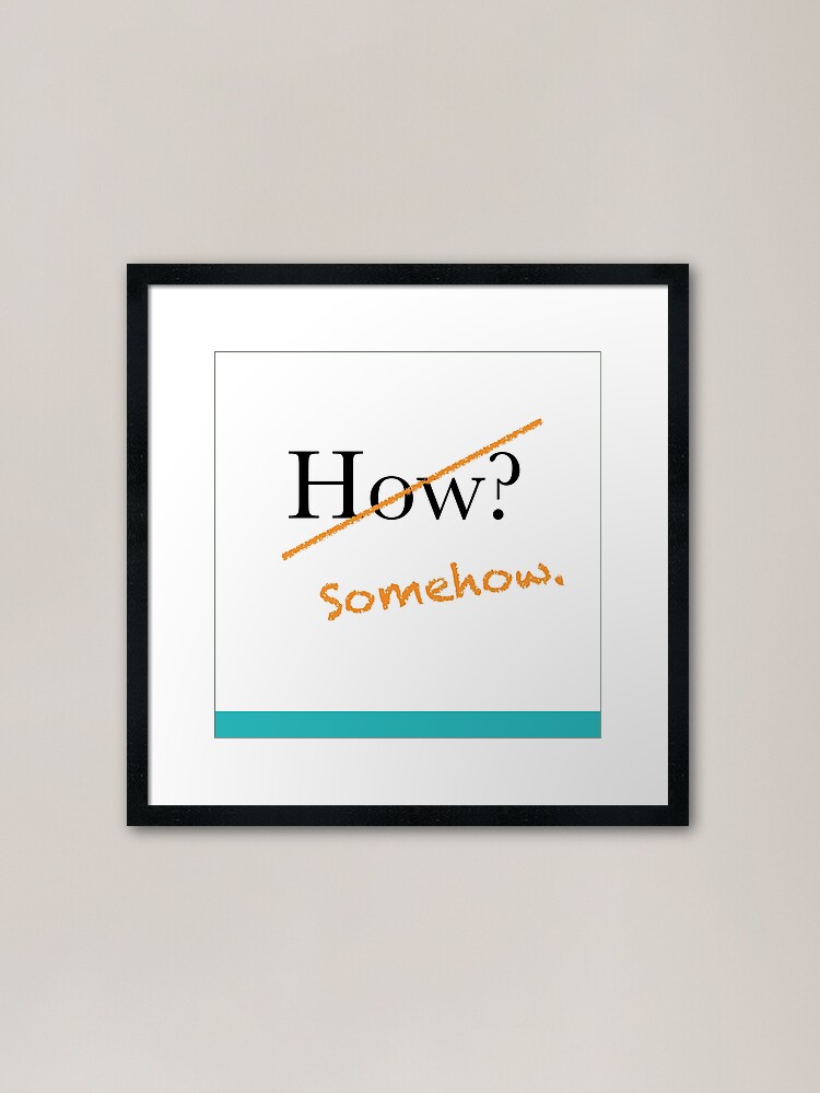 Alternate view of How? Somehow. Possibility reminder for visionaries. Framed Art Print